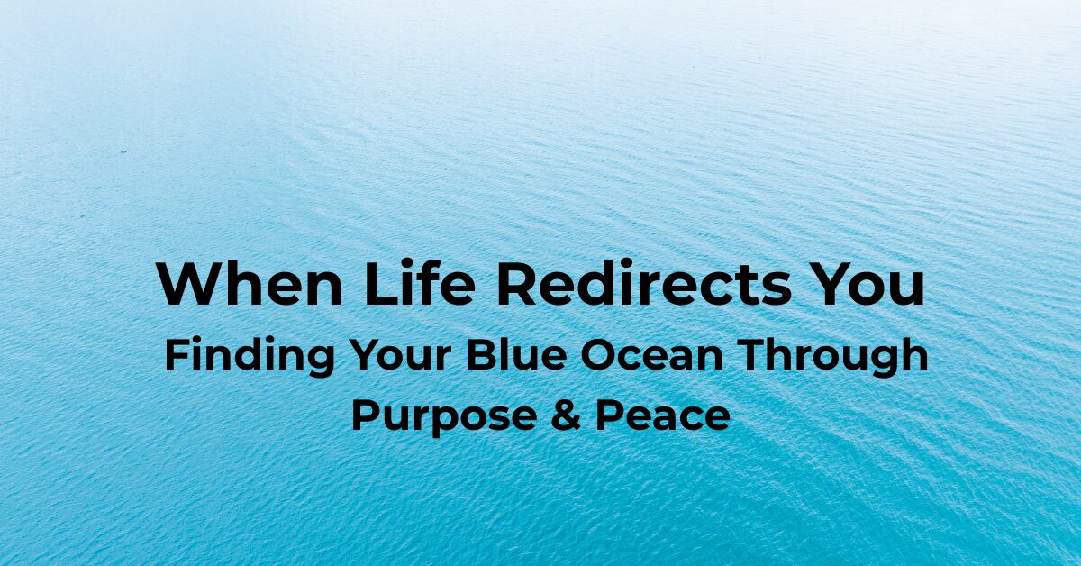 When Life Redirects You: Finding Your Blue Ocean Through Purpose and Peace